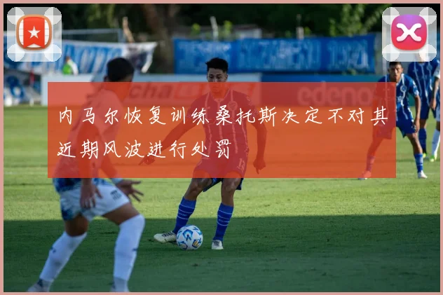内马尔恢复训练桑托斯决定不对其近期风波进行处罚