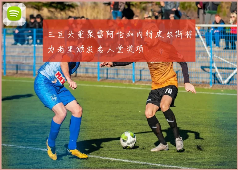 三巨头重聚雷阿伦加内特皮尔斯将为老里颁发名人堂奖项