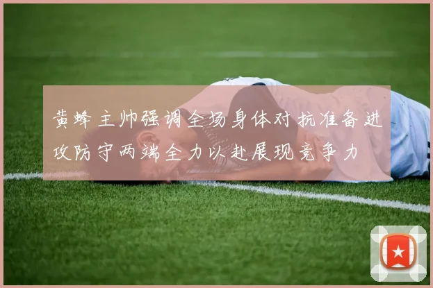 黄蜂主帅强调全场身体对抗准备进攻防守两端全力以赴展现竞争力