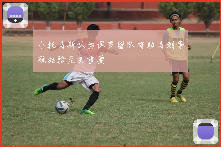 小托马斯认为保罗留队将助马刺争冠经验至关重要