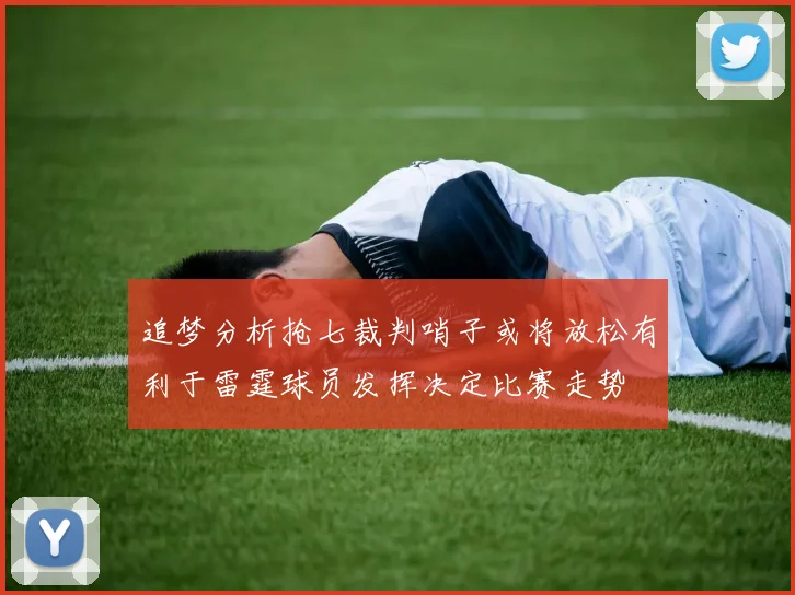 追梦分析抢七裁判哨子或将放松有利于雷霆球员发挥决定比赛走势