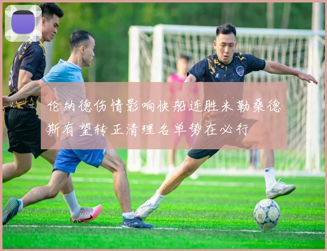 伦纳德伤情影响快船连胜米勒桑德斯有望转正清理名单势在必行