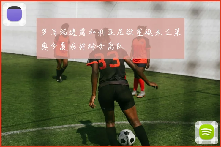 罗马诺透露加利亚尼欲重返米兰莱奥今夏或将转会离队