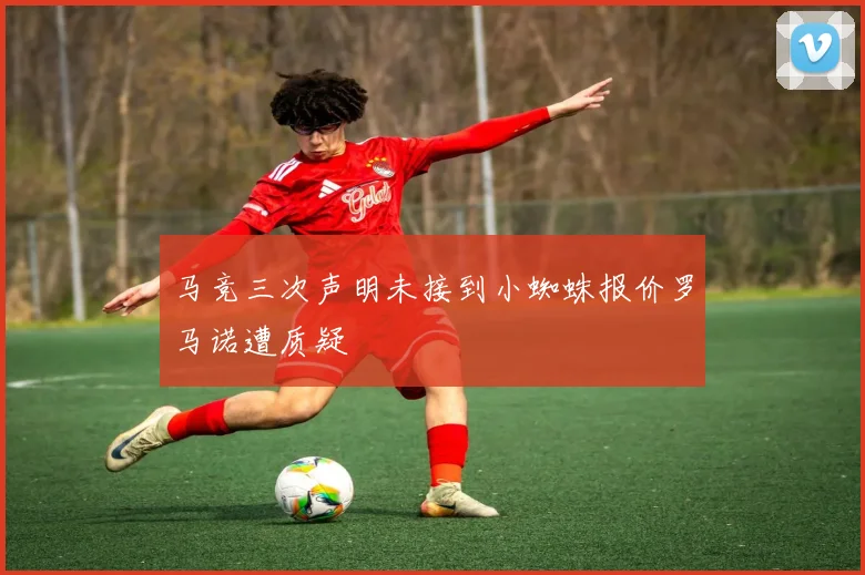 马竞三次声明未接到小蜘蛛报价罗马诺遭质疑