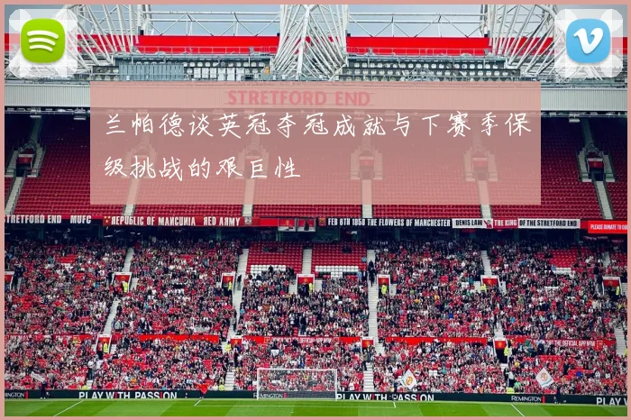 兰帕德谈英冠夺冠成就与下赛季保级挑战的艰巨性