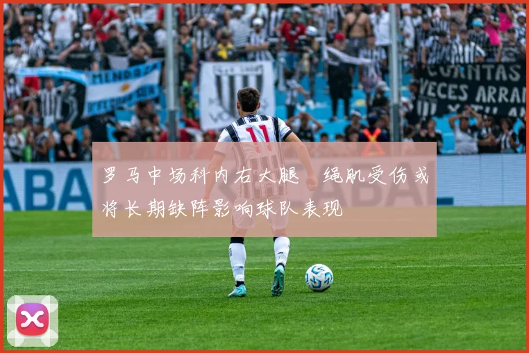 罗马中场科内右大腿腘绳肌受伤或将长期缺阵影响球队表现