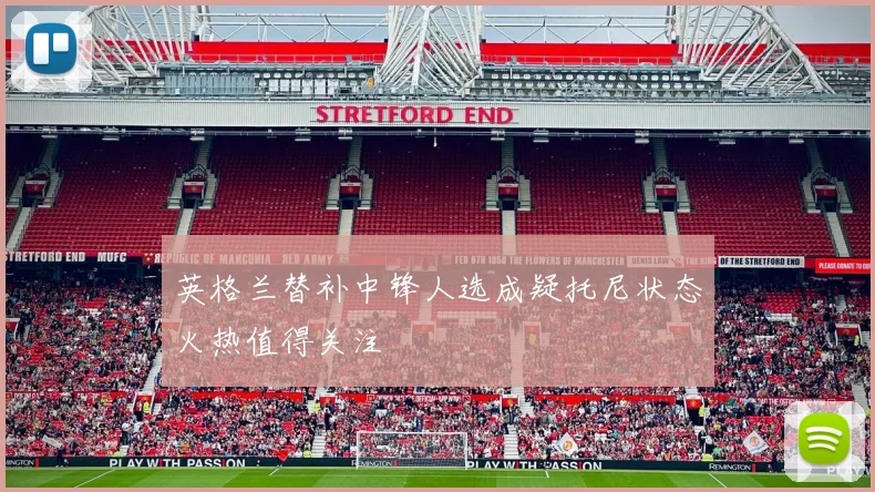 英格兰替补中锋人选成疑托尼状态火热值得关注
