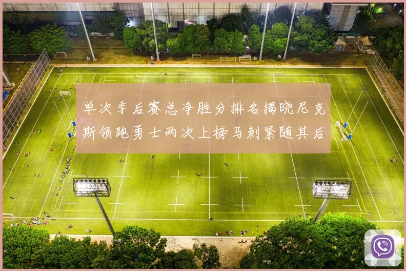 单次季后赛总净胜分排名揭晓尼克斯领跑勇士两次上榜马刺紧随其后