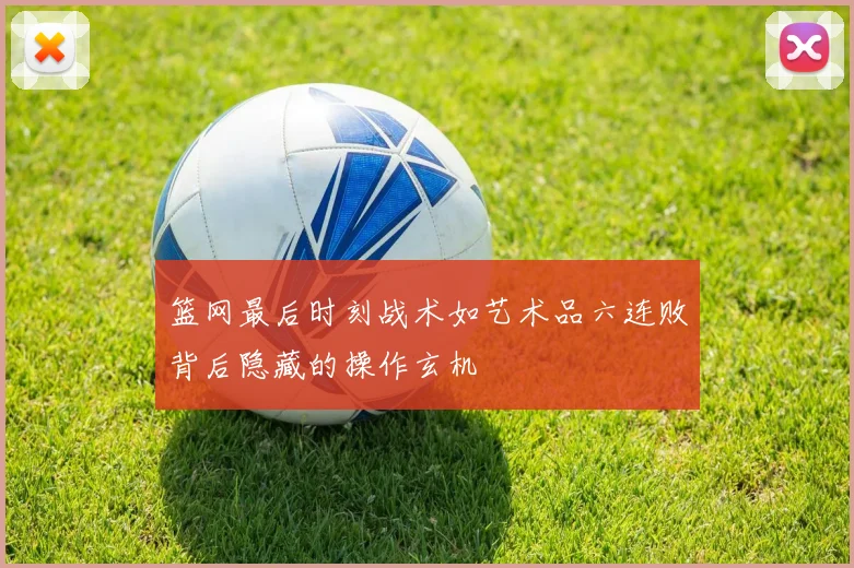 篮网最后时刻战术如艺术品六连败背后隐藏的操作玄机