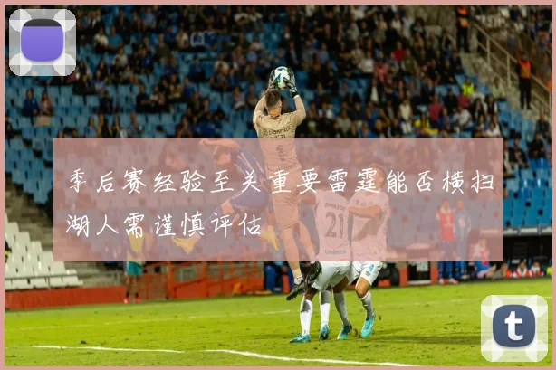 季后赛经验至关重要雷霆能否横扫湖人需谨慎评估