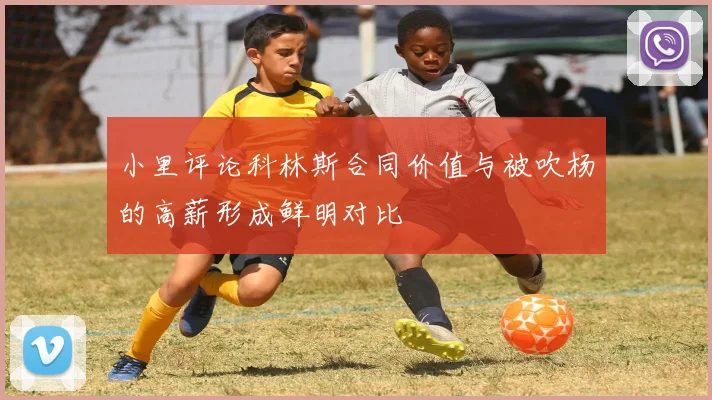 小里评论科林斯合同价值与被吹杨的高薪形成鲜明对比
