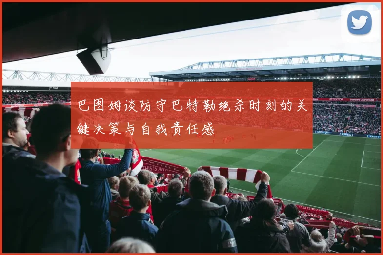 巴图姆谈防守巴特勒绝杀时刻的关键决策与自我责任感