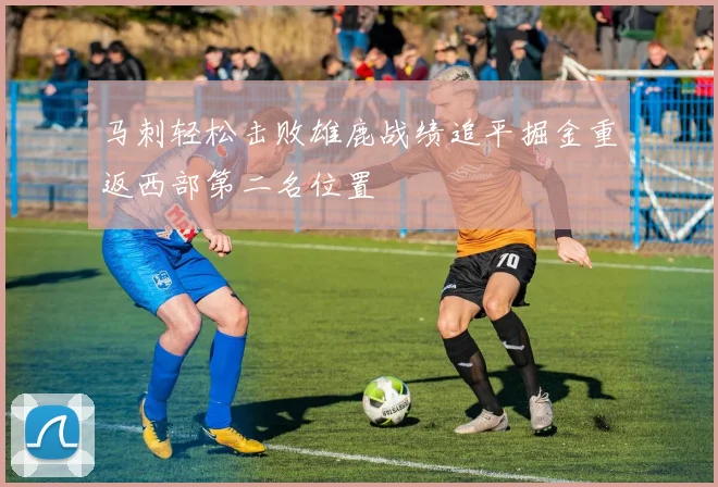 马刺轻松击败雄鹿战绩追平掘金重返西部第二名位置