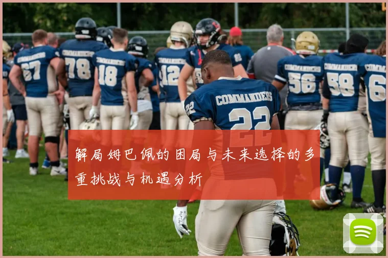解局姆巴佩的困局与未来选择的多重挑战与机遇分析