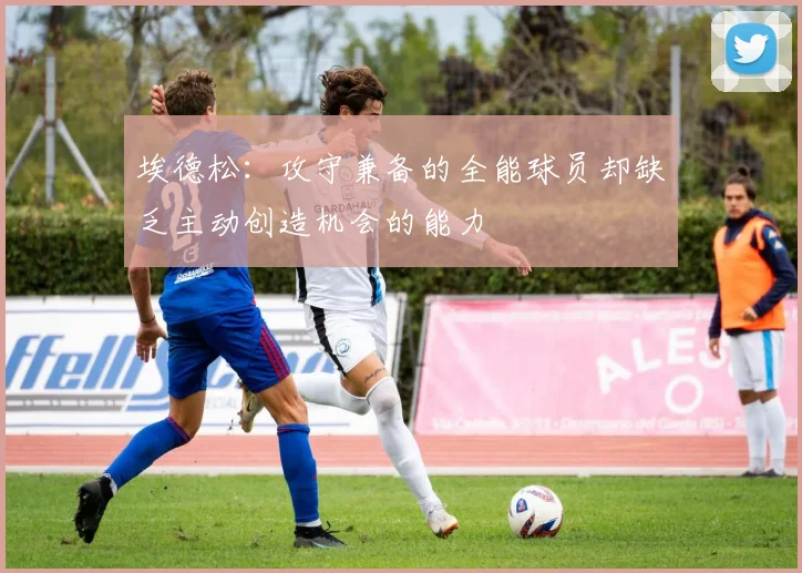 埃德松：攻守兼备的全能球员却缺乏主动创造机会的能力