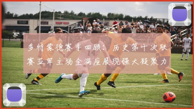 多特蒙德赛季回顾：历史第十次联赛亚军主场全满座展现强大凝聚力