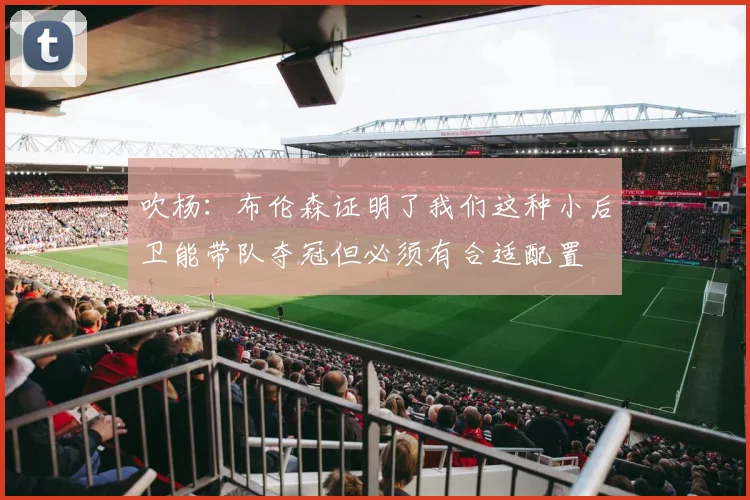 吹杨：布伦森证明了我们这种小后卫能带队夺冠但必须有合适配置
